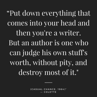 “Put down everything that comes into your head and then you're a writer. But an author is one who can judge his own stuff's worth, without pity, and destroy most of it._(Casual Chance,